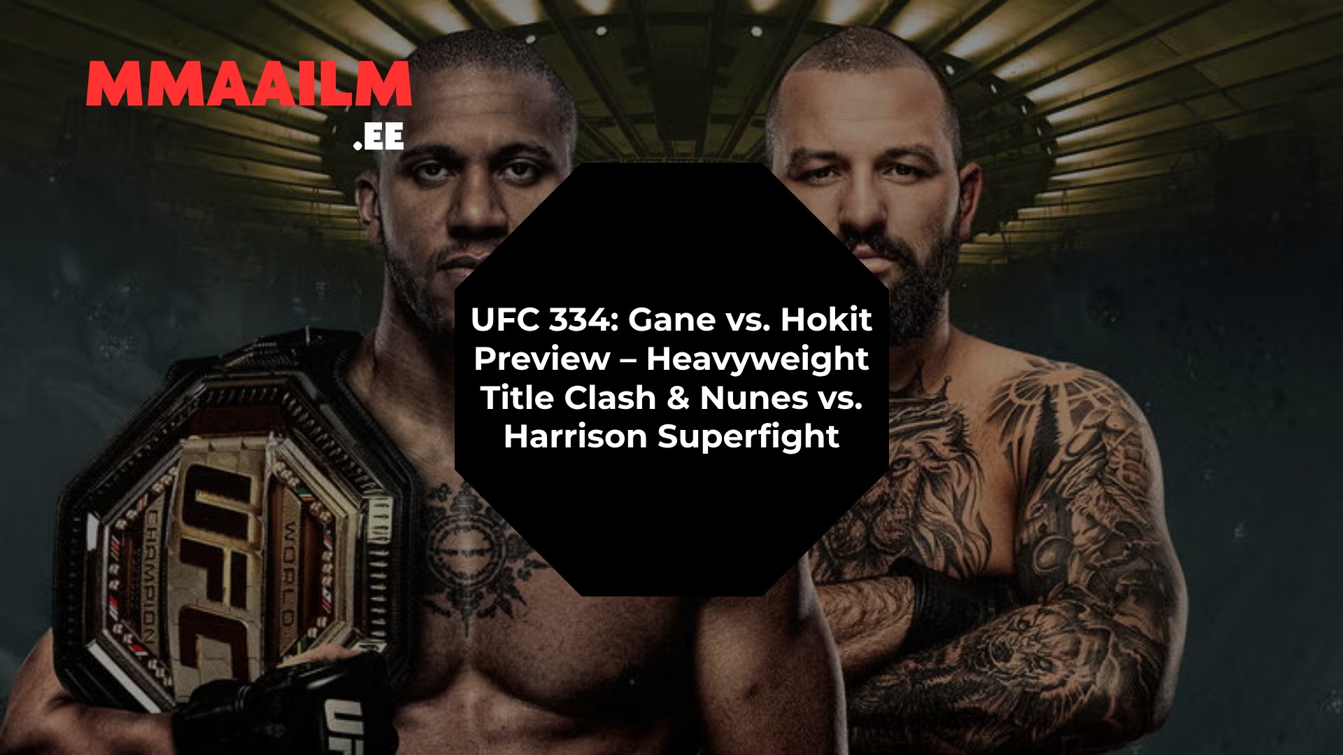 UFC 334: Gane vs. Hokit Preview – Heavyweight Title Clash & Nunes vs. Harrison Superfight